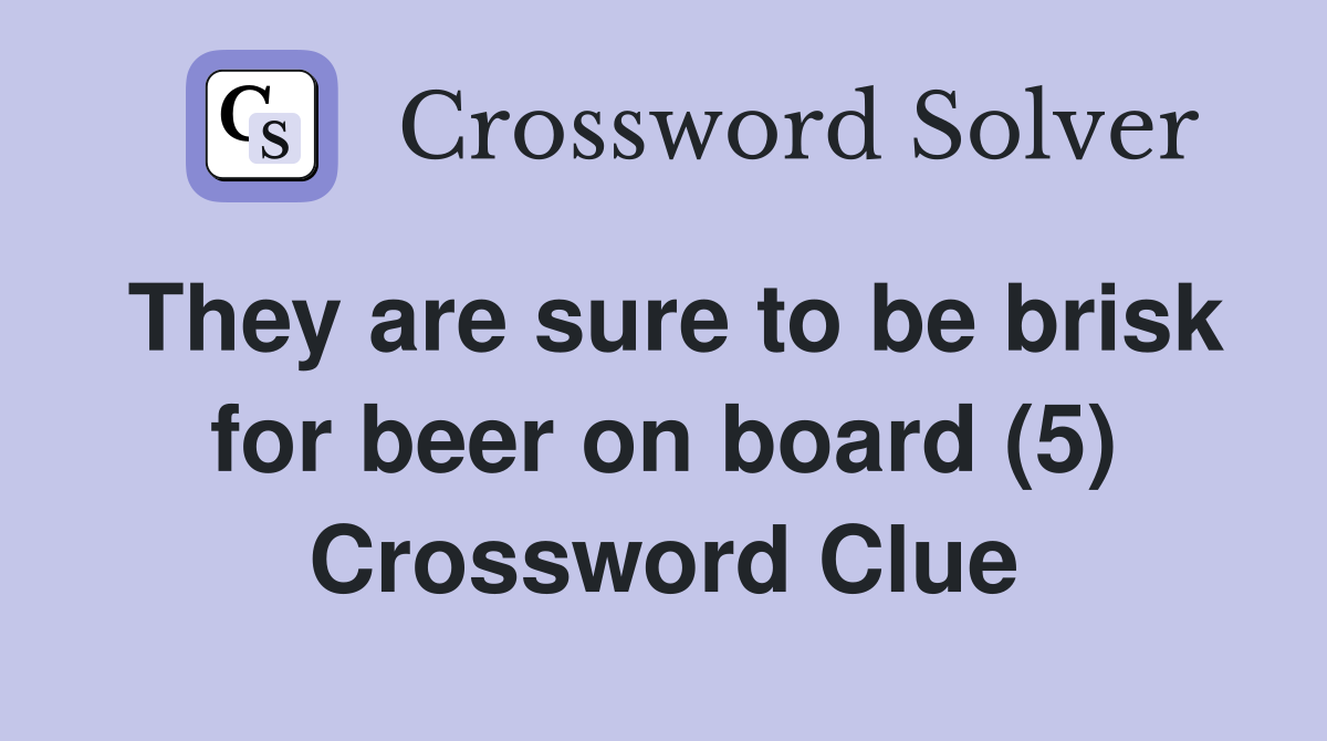 They are sure to be brisk for beer on board (5) Crossword Clue